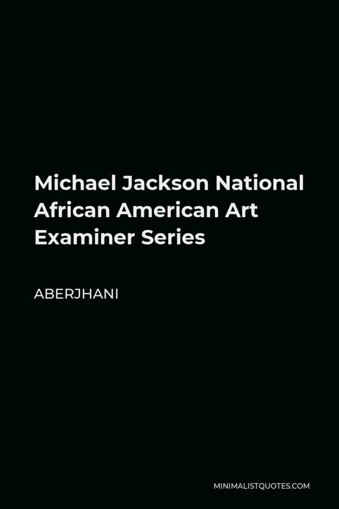 Aberjhani Quote - Michael Jackson National African American Art Examiner Series