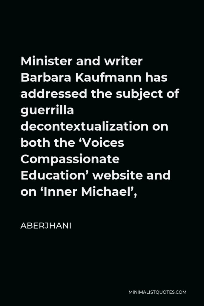 Aberjhani Quote - Minister and writer Barbara Kaufmann has addressed the subject of guerrilla decontextualization on both the ‘Voices Compassionate Education’ website and on ‘Inner Michael’,