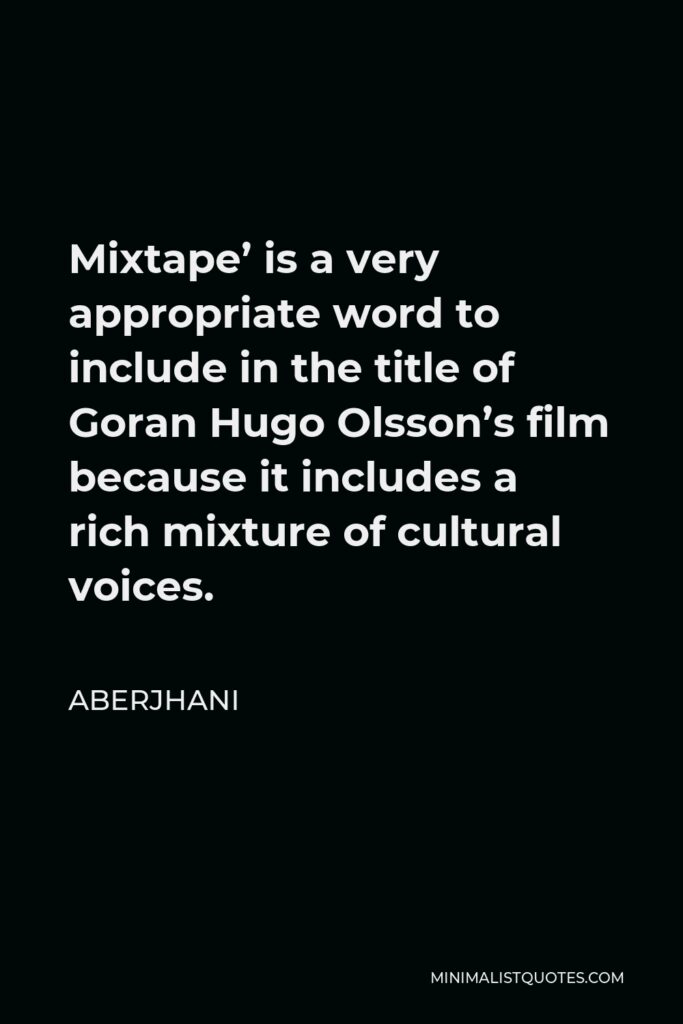 Aberjhani Quote - Mixtape’ is a very appropriate word to include in the title of Goran Hugo Olsson’s film because it includes a rich mixture of cultural voices.