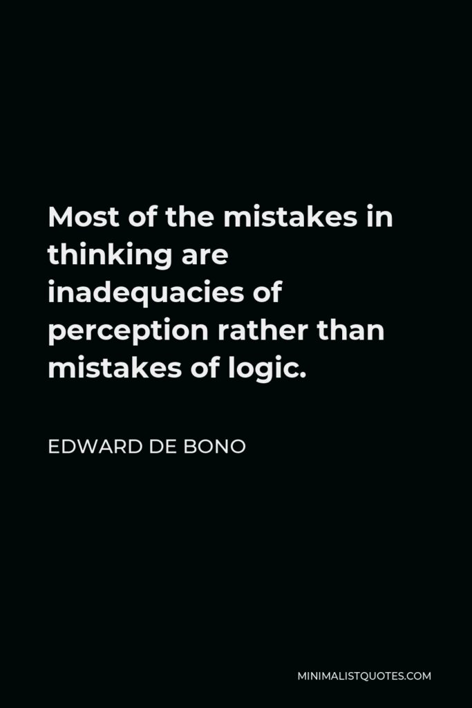 Edward de Bono Quote - Most of the mistakes in thinking are inadequacies of perception rather than mistakes of logic.