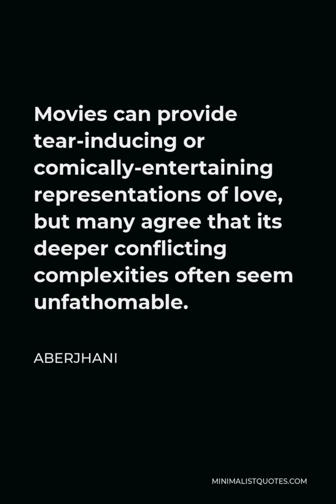 Aberjhani Quote - Movies can provide tear-inducing or comically-entertaining representations of love, but many agree that its deeper conflicting complexities often seem unfathomable.