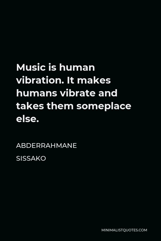 Abderrahmane Sissako Quote - Music is human vibration. It makes humans vibrate and takes them someplace else.
