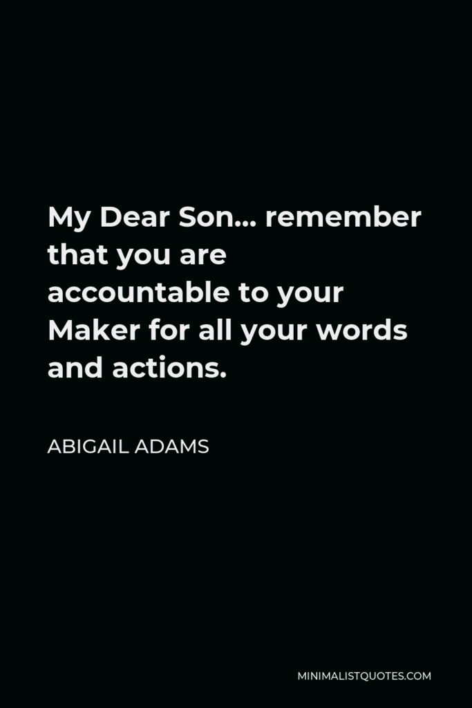 Abigail Adams Quote - My Dear Son… remember that you are accountable to your Maker for all your words and actions.