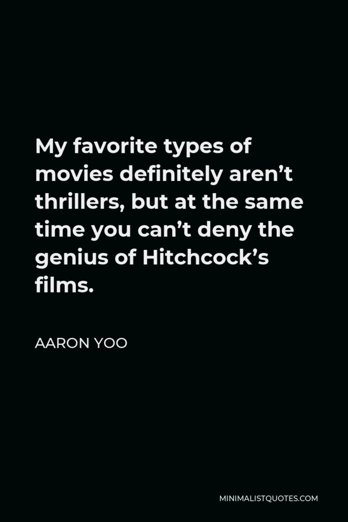 Aaron Yoo Quote - My favorite types of movies definitely aren’t thrillers, but at the same time you can’t deny the genius of Hitchcock’s films.