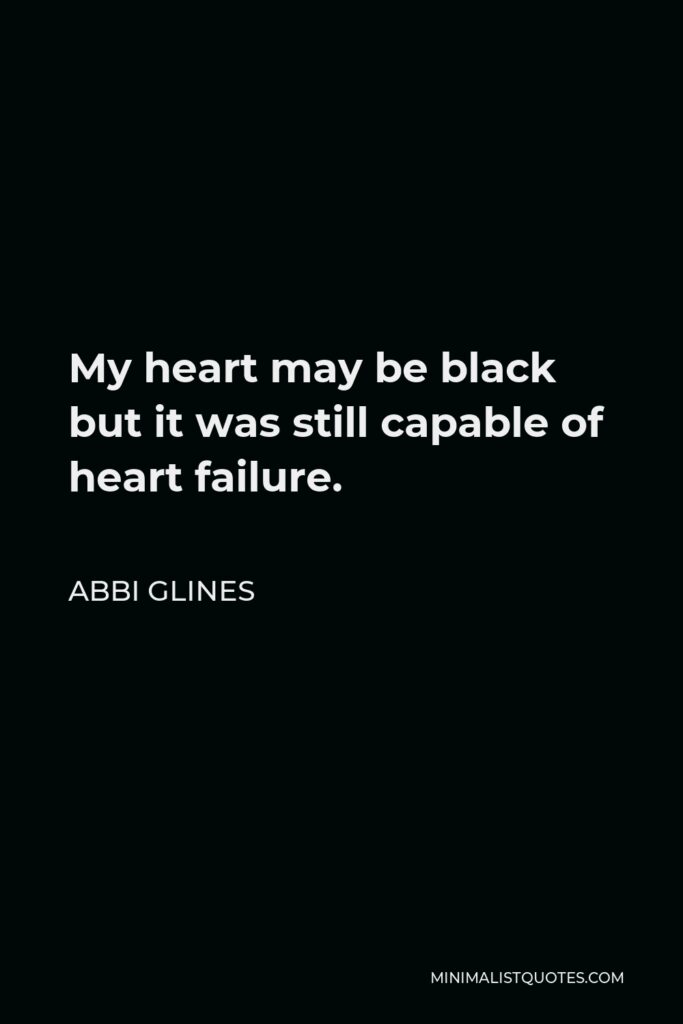 Abbi Glines Quote - My heart may be black but it was still capable of heart failure.