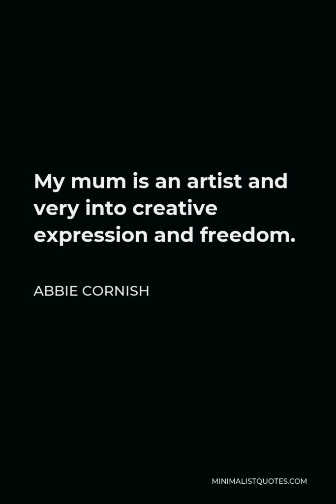 Abbie Cornish Quote - My mum is an artist and very into creative expression and freedom.