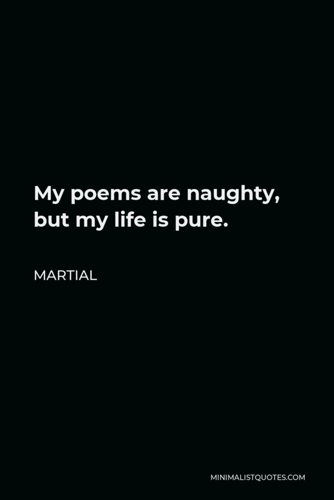 Martial Quote - My poems are naughty, but my life is pure.