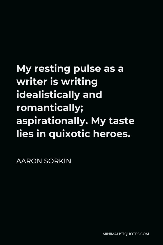Aaron Sorkin Quote - My resting pulse as a writer is writing idealistically and romantically; aspirationally. My taste lies in quixotic heroes.