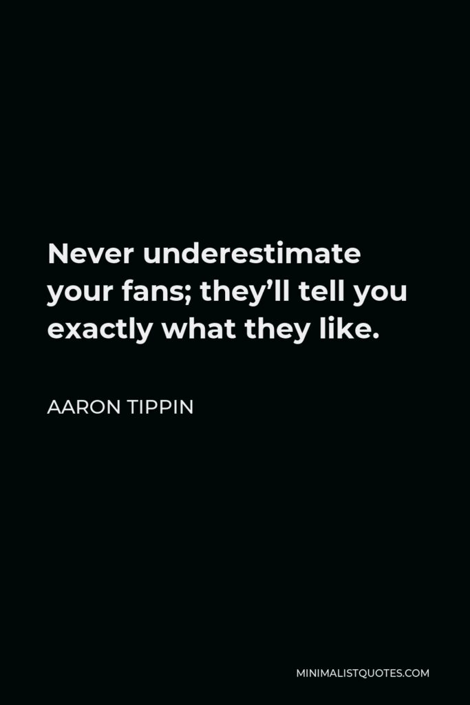 Aaron Tippin Quote - Never underestimate your fans; they’ll tell you exactly what they like.