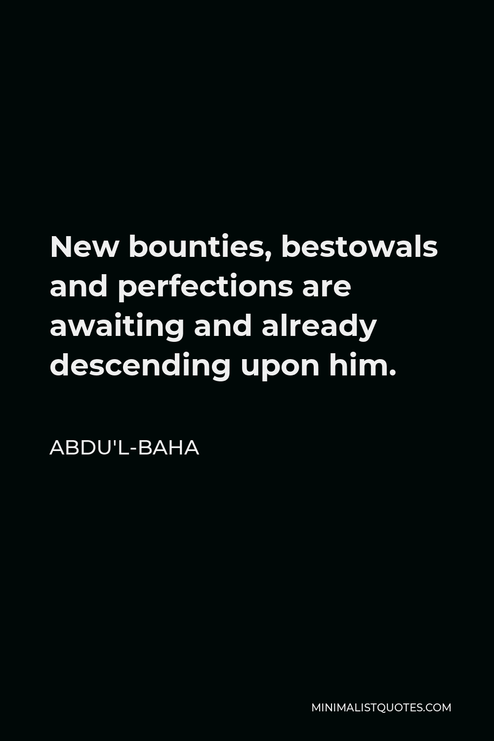 Abdu'l-Baha Quote - New bounties, bestowals and perfections are awaiting and already descending upon him.
