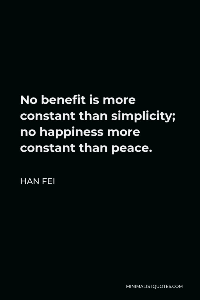 Han Fei Quote - No benefit is more constant than simplicity; no happiness more constant than peace.