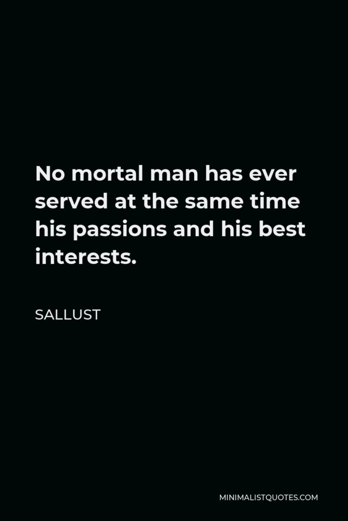 Sallust Quote - No mortal man has ever served at the same time his passions and his best interests.