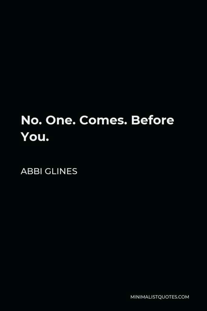 Abbi Glines Quote - No. One. Comes. Before You.