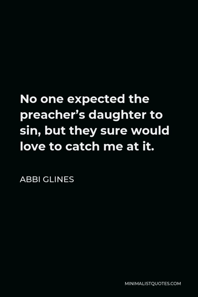 Abbi Glines Quote - No one expected the preacher’s daughter to sin, but they sure would love to catch me at it.