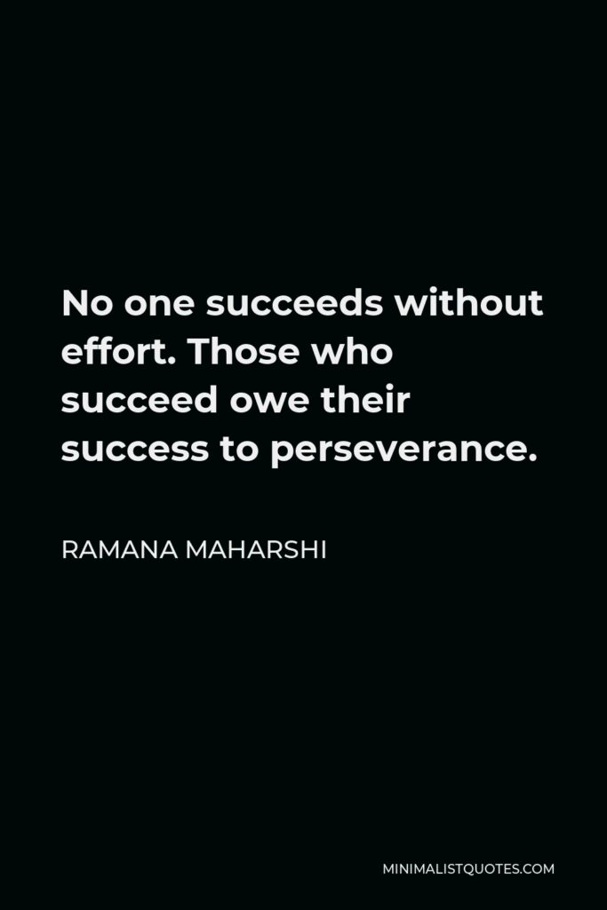 Ramana Maharshi Quote - No one succeeds without effort. Those who succeed owe their success to perseverance.