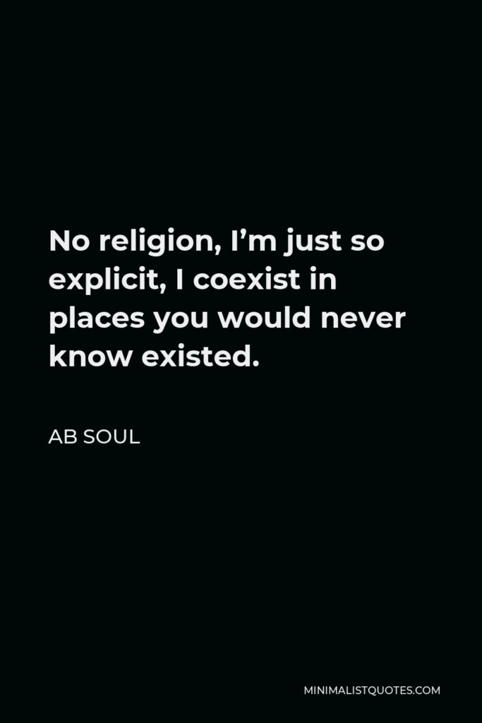 AB Soul Quote - No religion, I’m just so explicit, I coexist in places you would never know existed.