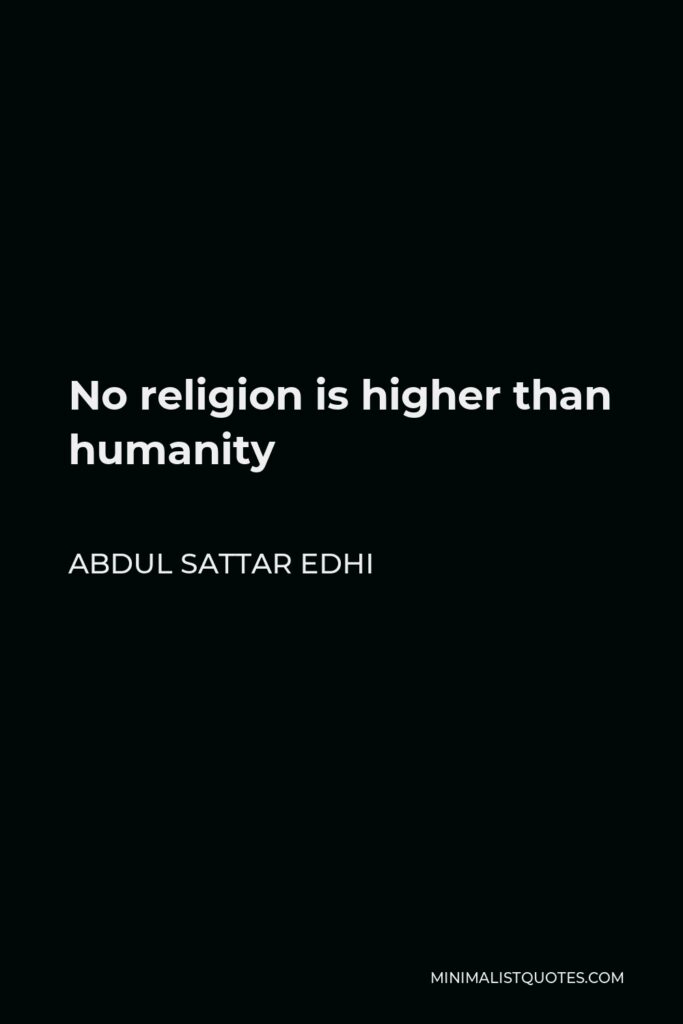 Abdul Sattar Edhi Quote - No religion is higher than humanity