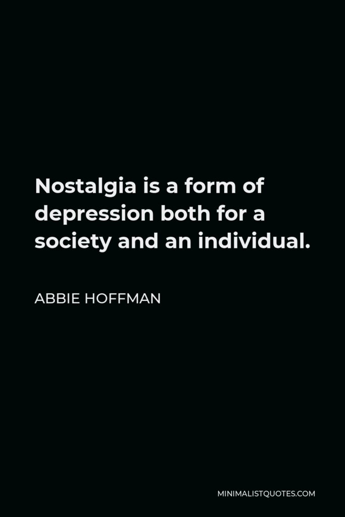 Abbie Hoffman Quote - Nostalgia is a form of depression both for a society and an individual.