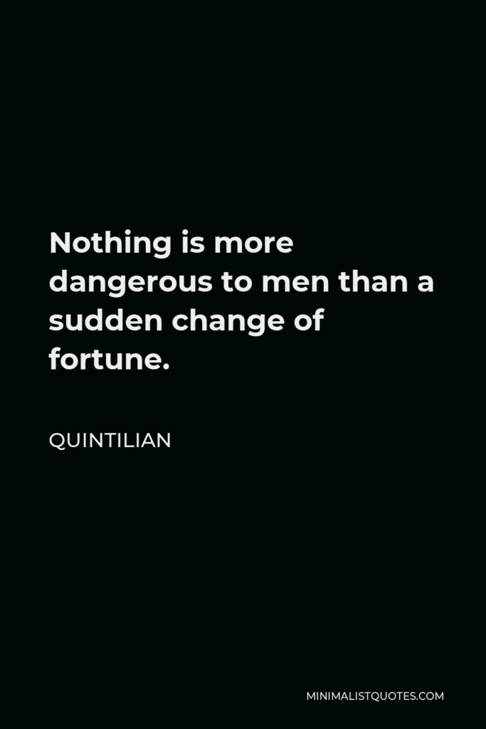 Quintilian Quote - Nothing is more dangerous to men than a sudden change of fortune.