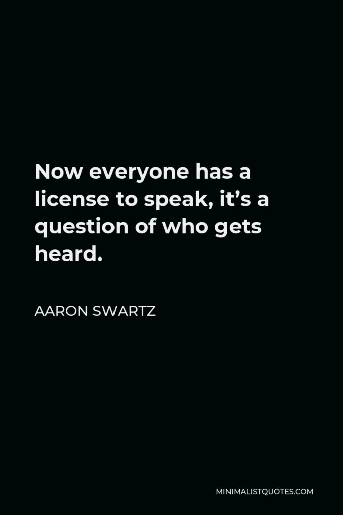 Aaron Swartz Quote - Now everyone has a license to speak, it’s a question of who gets heard.
