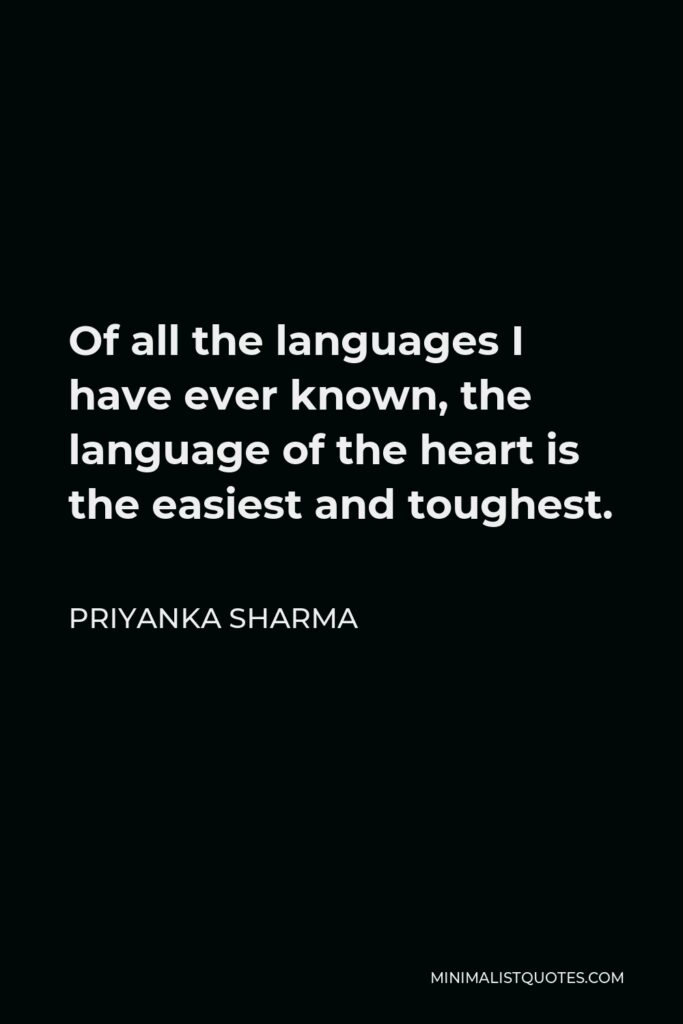 Priyanka Sharma Quote - Of all the languages I have ever known, the language of the heart is the easiest and toughest.