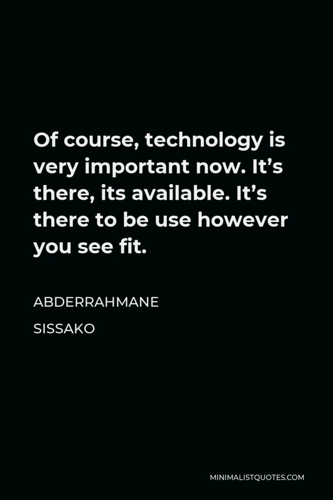 Abderrahmane Sissako Quote - Of course, technology is very important now. It’s there, its available. It’s there to be use however you see fit.