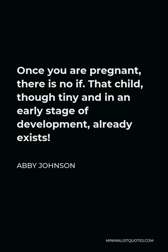 Abby Johnson Quote - Once you are pregnant, there is no if. That child, though tiny and in an early stage of development, already exists!