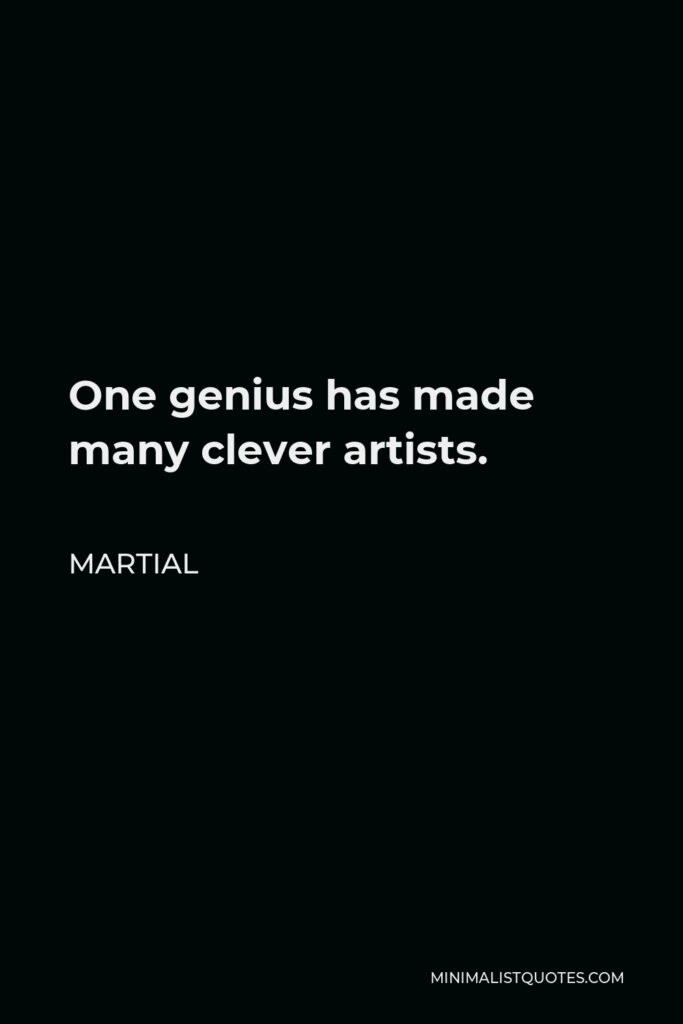 Martial Quote - One genius has made many clever artists.