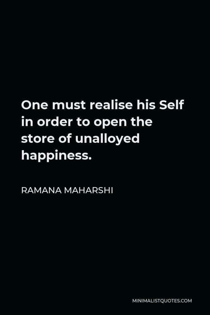 Ramana Maharshi Quote - One must realise his Self in order to open the store of unalloyed happiness.