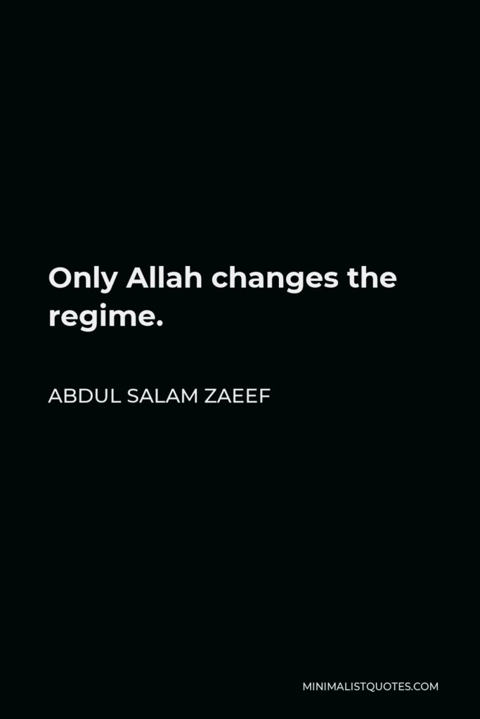Abdul Salam Zaeef Quote - Only Allah changes the regime.
