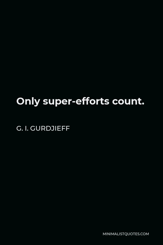 G. I. Gurdjieff Quote - Only super-efforts count.