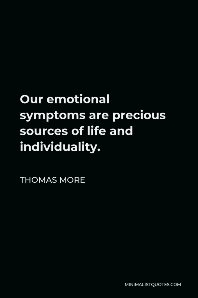 Thomas More Quote - Our emotional symptoms are precious sources of life and individuality.
