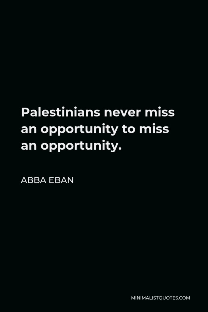Abba Eban Quote - Palestinians never miss an opportunity to miss an opportunity.