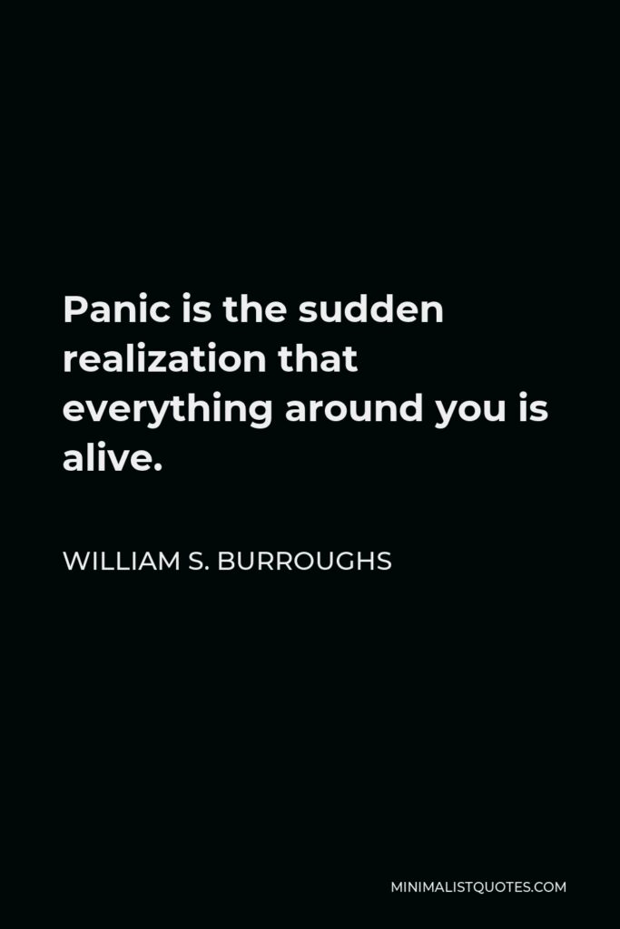 William S. Burroughs Quote - Panic is the sudden realization that everything around you is alive.