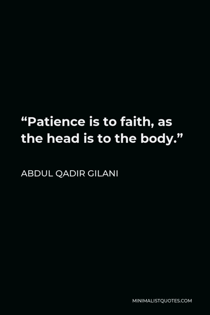 Abdul Qadir Gilani Quote - “Patience is to faith, as the head is to the body.”