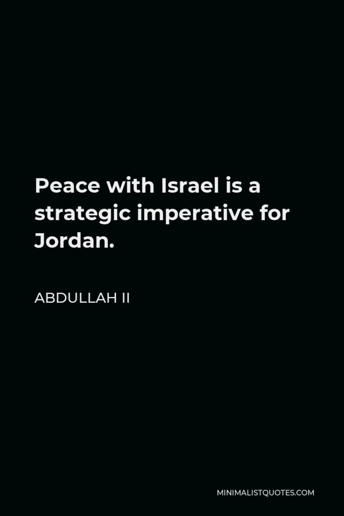Abdullah II Quote - Peace with Israel is a strategic imperative for Jordan.