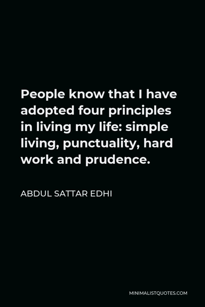 Abdul Sattar Edhi Quote - People know that I have adopted four principles in living my life: simple living, punctuality, hard work and prudence.
