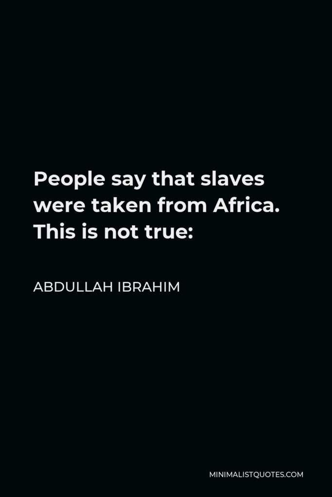 Abdullah Ibrahim Quote - People say that slaves were taken from Africa. This is not true: