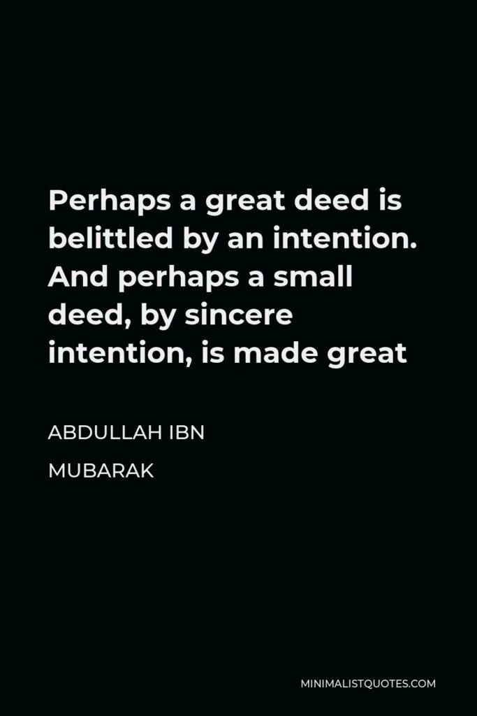 Abdullah ibn Mubarak Quote - Perhaps a great deed is belittled by an intention. And perhaps a small deed, by sincere intention, is made great