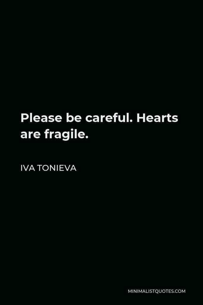 Iva Tonieva Quote - Please be careful. Hearts are fragile.