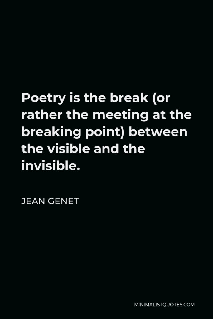 Jean Genet Quote - Poetry is the break (or rather the meeting at the breaking point) between the visible and the invisible.