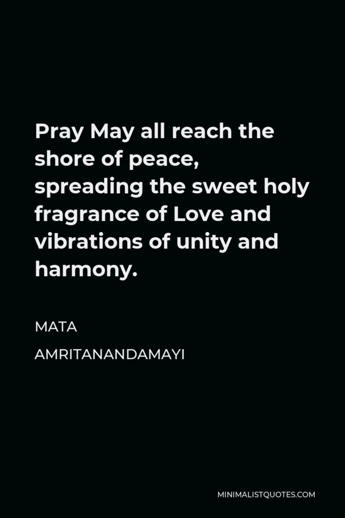 Mata Amritanandamayi Quote - Pray May all reach the shore of peace, spreading the sweet holy fragrance of Love and vibrations of unity and harmony.