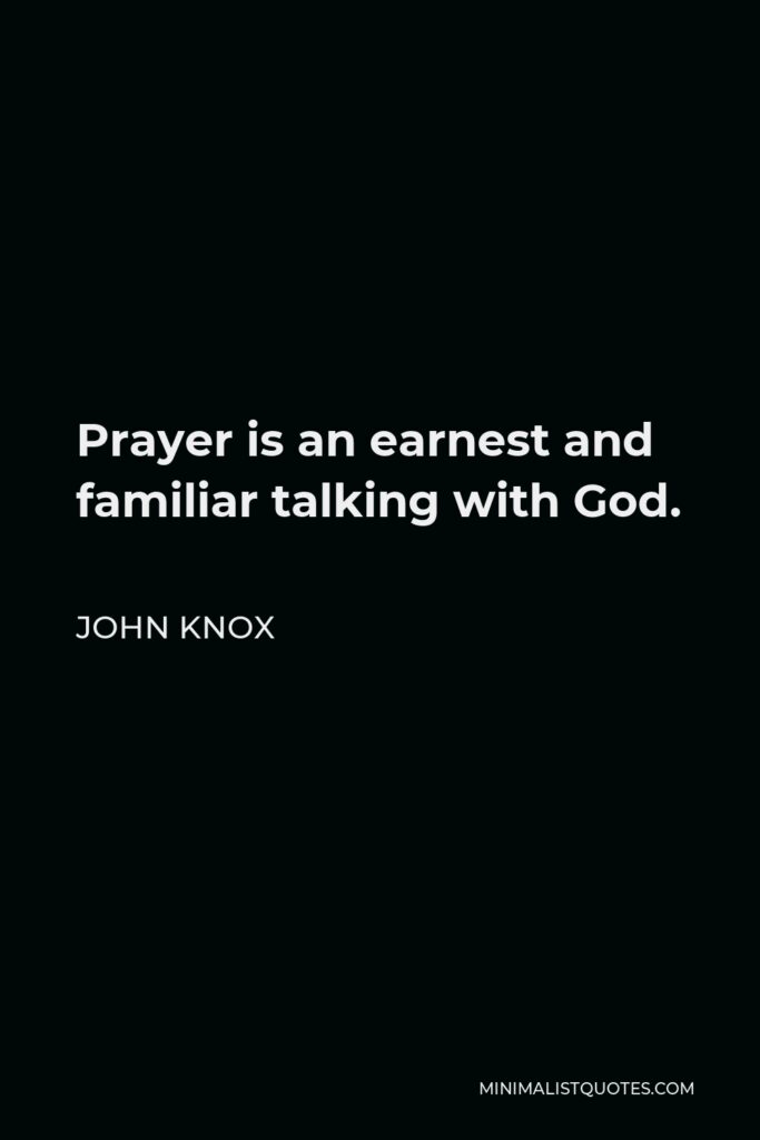 John Knox Quote - Prayer is an earnest and familiar talking with God.