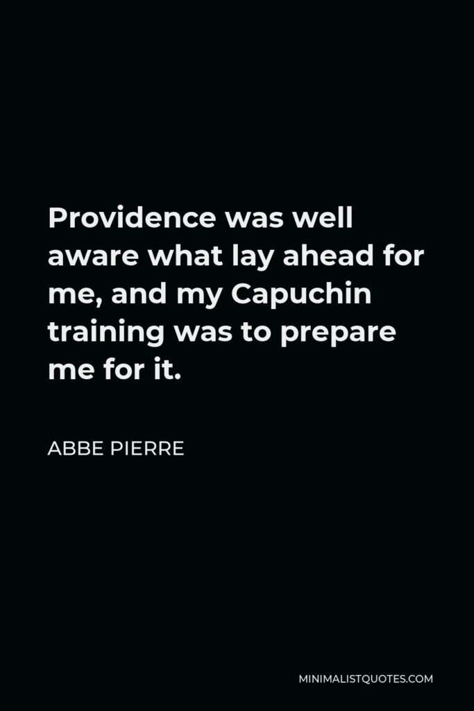 Abbe Pierre Quote - Providence was well aware what lay ahead for me, and my Capuchin training was to prepare me for it.