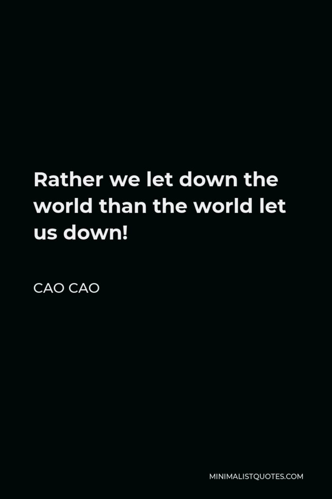 Cao Cao Quote - Rather we let down the world than the world let us down!