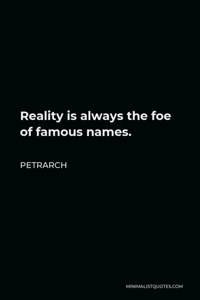 Petrarch Quote - Reality is always the foe of famous names.
