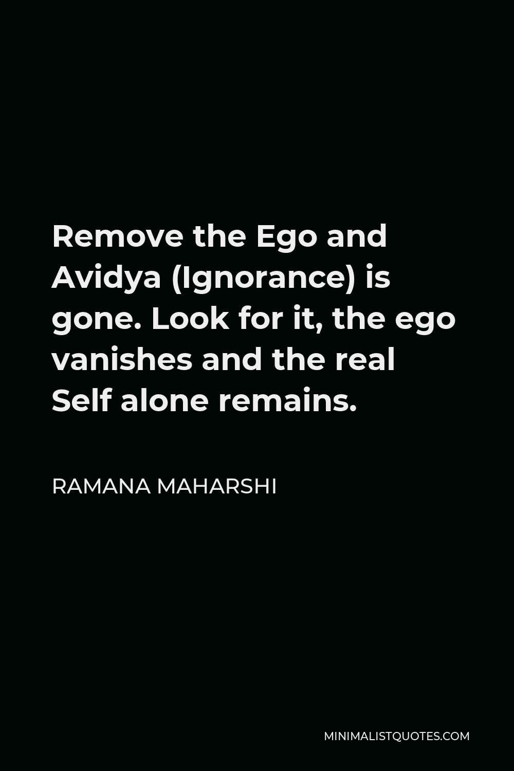 Ramana Maharshi Quote - Remove the Ego and Avidya (Ignorance) is gone. Look for it, the ego vanishes and the real Self alone remains.