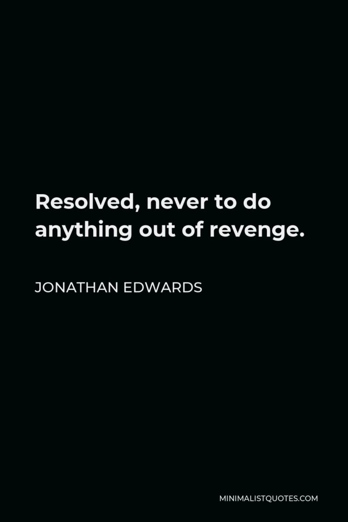Jonathan Edwards Quote - Resolved, never to do anything out of revenge.