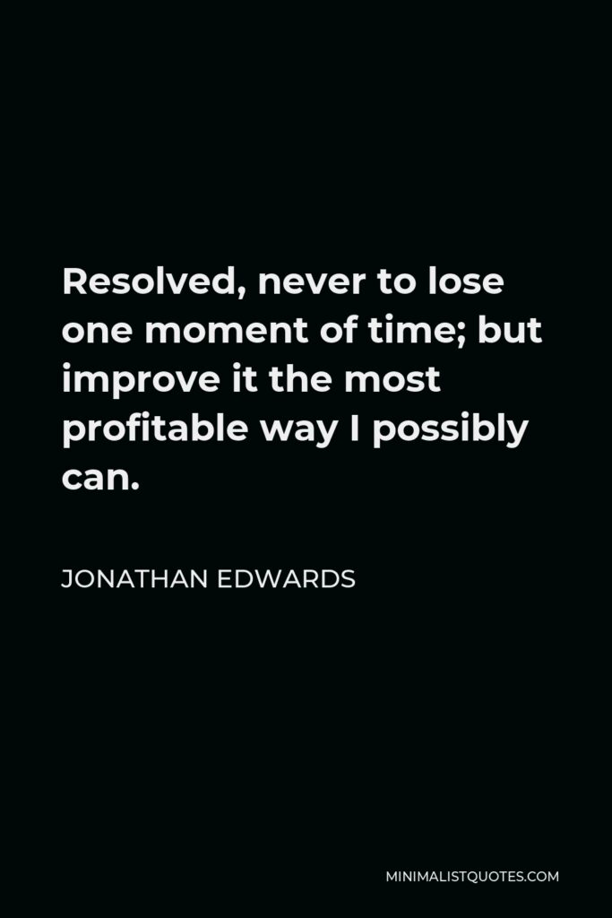 Jonathan Edwards Quote - Resolved, never to lose one moment of time; but improve it the most profitable way I possibly can.