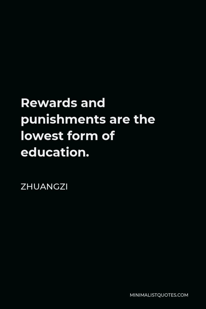 Zhuangzi Quote - Rewards and punishments are the lowest form of education.